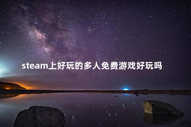 steam上好玩的多人免费游戏好玩吗 Steam有什么好玩的联机游戏